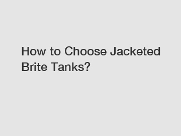 How to Choose Jacketed Brite Tanks?