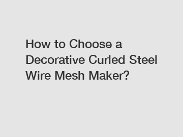 How to Choose a Decorative Curled Steel Wire Mesh Maker?