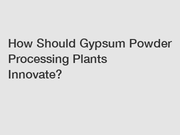 How Should Gypsum Powder Processing Plants Innovate?