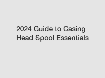 2024 Guide to Casing Head Spool Essentials 2024 Guide to Casing Head Spool Essentials