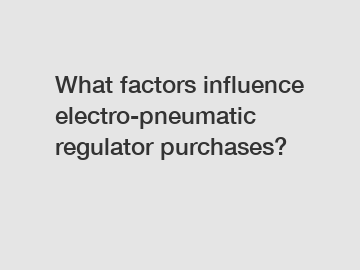 What factors influence electro-pneumatic regulator purchases?