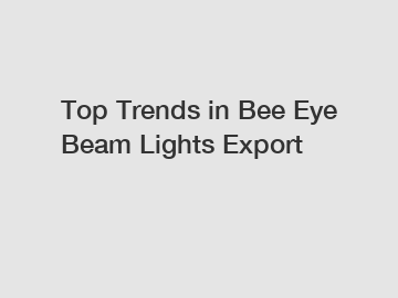 Top Trends in Bee Eye Beam Lights Export