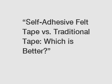 “Self-Adhesive Felt Tape vs. Traditional Tape: Which is Better?”