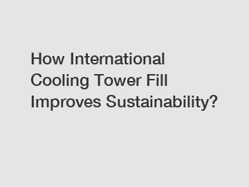 How International Cooling Tower Fill Improves Sustainability?