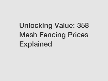 Unlocking Value: 358 Mesh Fencing Prices Explained