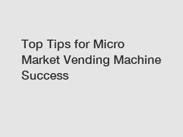 Top Tips for Micro Market Vending Machine Success