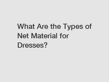 What Are the Types of Net Material for Dresses?