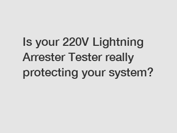 Is your 220V Lightning Arrester Tester really protecting your system?