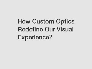 How Custom Optics Redefine Our Visual Experience?