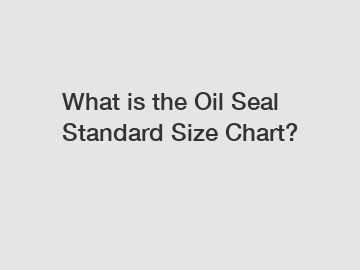 What is the Oil Seal Standard Size Chart?