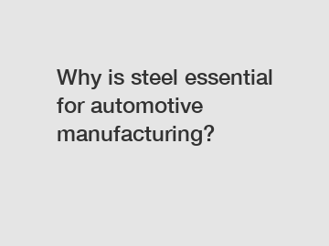 Why is steel essential for automotive manufacturing?