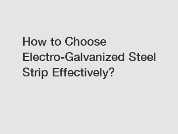 How to Choose Electro-Galvanized Steel Strip Effectively?