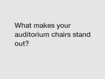 What makes your auditorium chairs stand out?