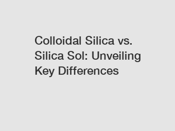 Colloidal Silica vs. Silica Sol: Unveiling Key Differences