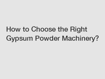 How to Choose the Right Gypsum Powder Machinery?