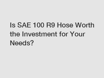 Is SAE 100 R9 Hose Worth the Investment for Your Needs?