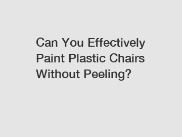 Can You Effectively Paint Plastic Chairs Without Peeling?