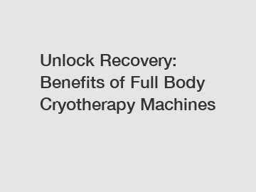 Unlock Recovery: Benefits of Full Body Cryotherapy Machines