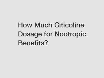 How Much Citicoline Dosage for Nootropic Benefits?