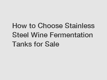 How to Choose Stainless Steel Wine Fermentation Tanks for Sale