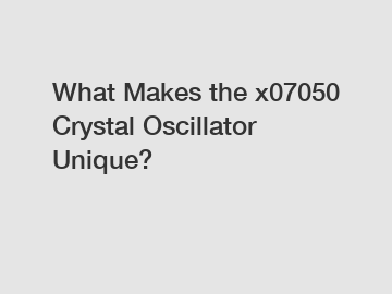 What Makes the x07050 Crystal Oscillator Unique?