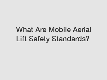 What Are Mobile Aerial Lift Safety Standards?