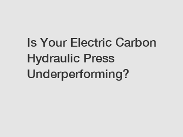 Is Your Electric Carbon Hydraulic Press Underperforming?