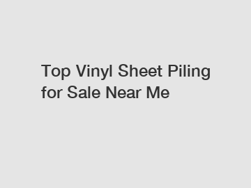 Top Vinyl Sheet Piling for Sale Near Me