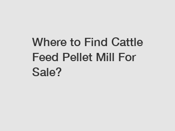 Where to Find Cattle Feed Pellet Mill For Sale?