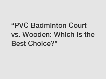 &ldquo;PVC Badminton Court vs. Wooden: Which Is the Best Choice?&rdquo;