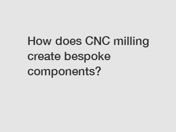 How does CNC milling create bespoke components?
