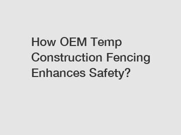 How OEM Temp Construction Fencing Enhances Safety?