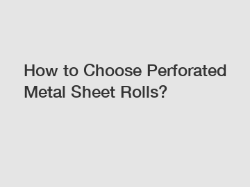 How to Choose Perforated Metal Sheet Rolls?