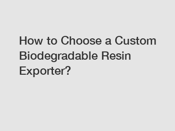 How to Choose a Custom Biodegradable Resin Exporter?