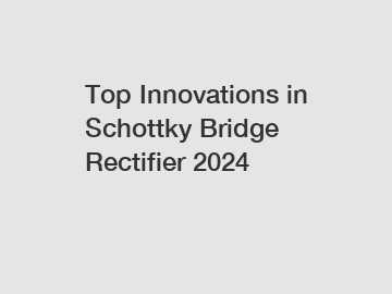 Top Innovations in Schottky Bridge Rectifier 2024