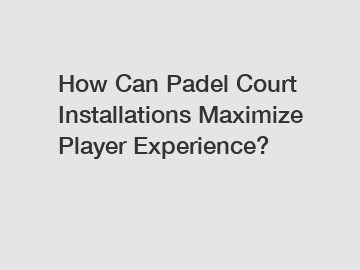 How Can Padel Court Installations Maximize Player Experience?