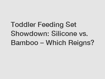 Toddler Feeding Set Showdown: Silicone vs. Bamboo – Which Reigns?