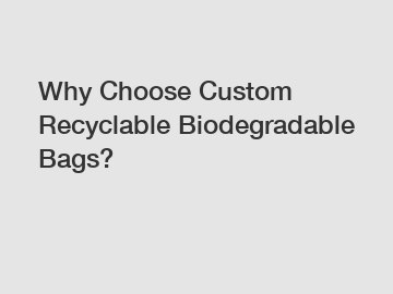 Why Choose Custom Recyclable Biodegradable Bags?