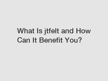 What Is jtfelt and How Can It Benefit You?