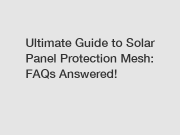 Ultimate Guide to Solar Panel Protection Mesh: FAQs Answered!