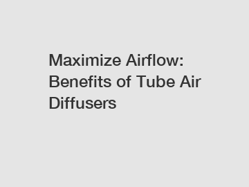 Maximize Airflow: Benefits of Tube Air Diffusers