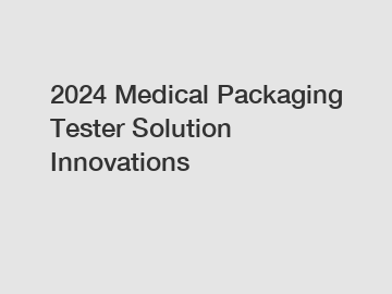 2024 Medical Packaging Tester Solution Innovations