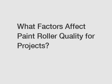 What Factors Affect Paint Roller Quality for Projects? What Factors Affect Paint Roller Quality for Projects?
