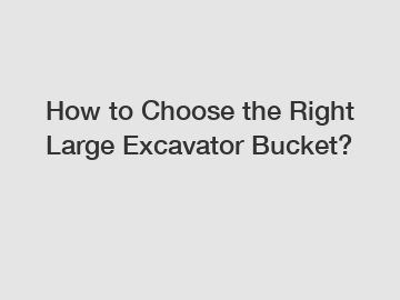 How to Choose the Right Large Excavator Bucket?