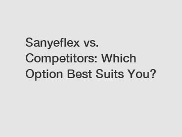 Sanyeflex vs. Competitors: Which Option Best Suits You?