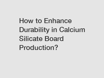 How to Enhance Durability in Calcium Silicate Board Production?