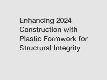 Enhancing 2024 Construction with Plastic Formwork for Structural Integrity