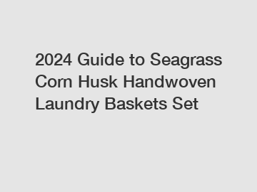 2024 Guide to Seagrass Corn Husk Handwoven Laundry Baskets Set