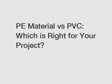 PE Material vs PVC: Which is Right for Your Project?