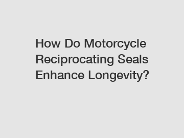 How Do Motorcycle Reciprocating Seals Enhance Longevity?